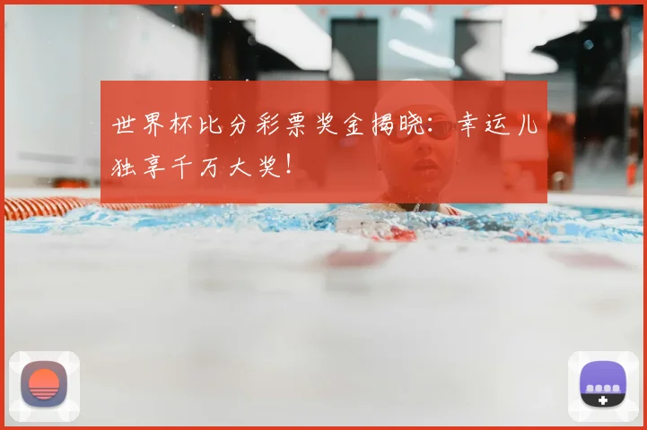世界杯比分彩票奖金揭晓：幸运儿独享千万大奖！