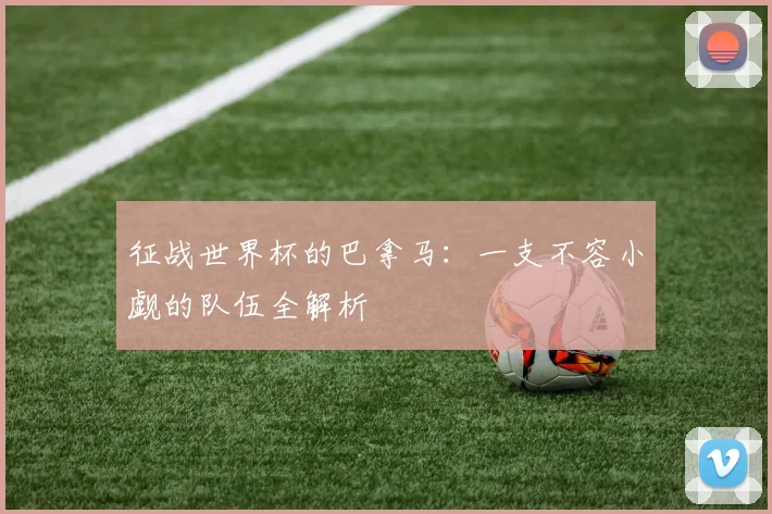 征战世界杯的巴拿马：一支不容小觑的队伍全解析