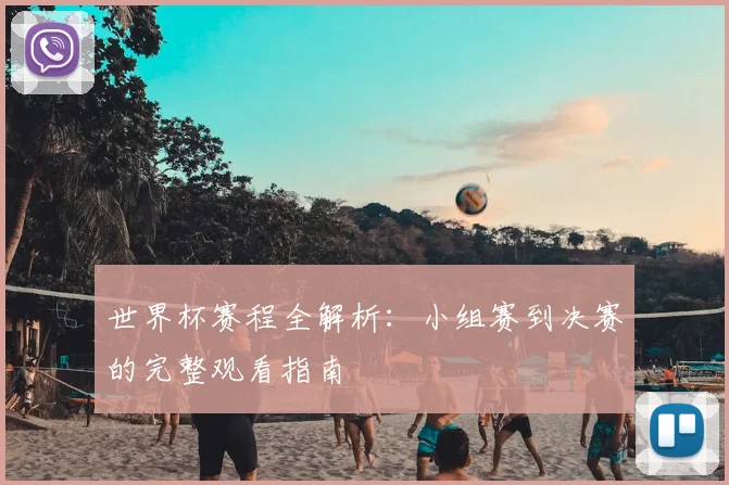 世界杯赛程全解析:小组赛到决赛的完整观看指南