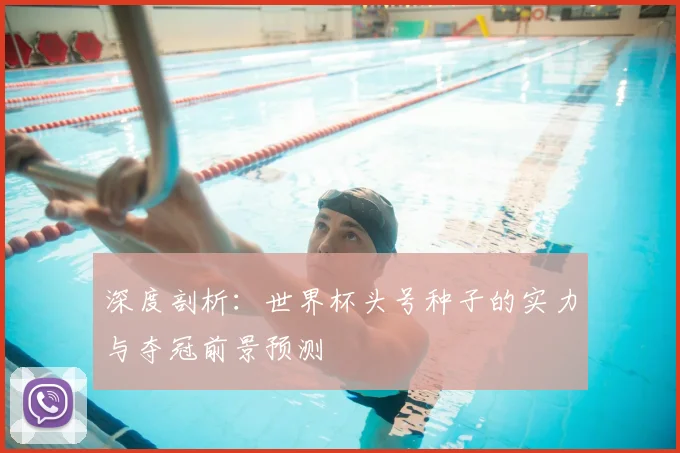 深度剖析:世界杯头号种子的实力与夺冠前景预测