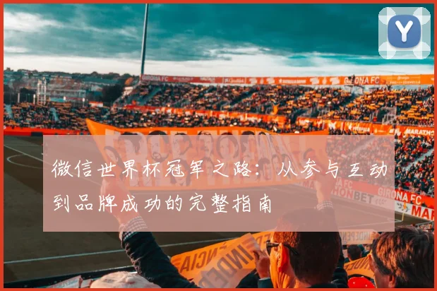微信世界杯冠军之路：从参与互动到品牌成功的完整指南