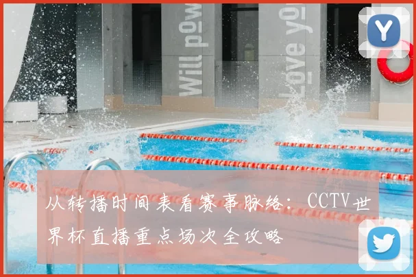从转播时间表看赛事脉络：CCTV世界杯直播重点场次全攻略