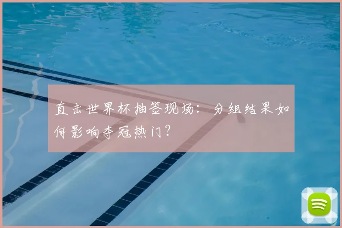 直击世界杯抽签现场：分组结果如何影响夺冠热门？