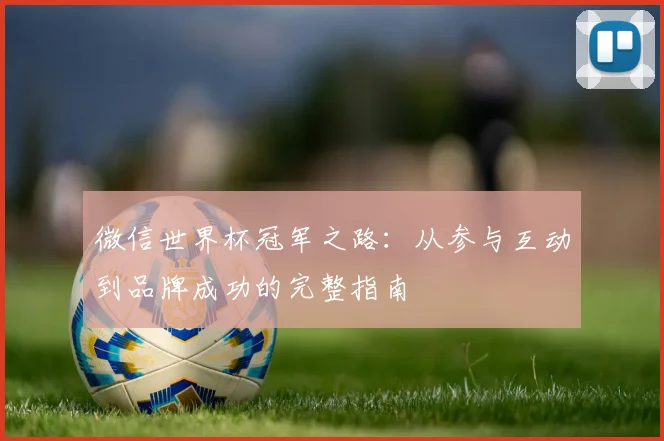 微信世界杯冠军之路：从参与互动到品牌成功的完整指南